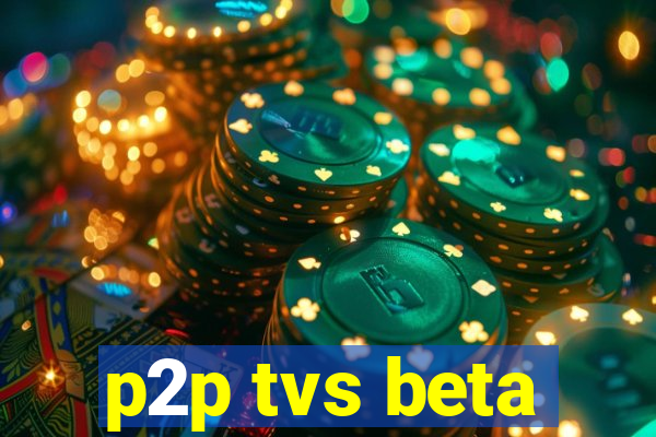 p2p tvs beta